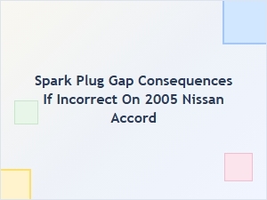 Spark Plug Gap Consequences for Nissan Accord