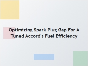 A Guide to Optimizing Spark Plug Gap for Accord Fuel Economy